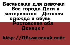 Басаножки для девочки - Все города Дети и материнство » Детская одежда и обувь   . Ростовская обл.,Донецк г.